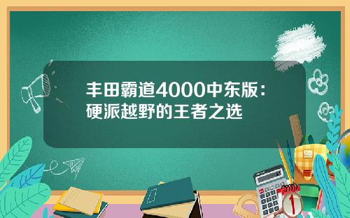 丰田霸道4000中东版：硬派越野的王者之选