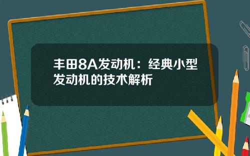 丰田8A发动机：经典小型发动机的技术解析