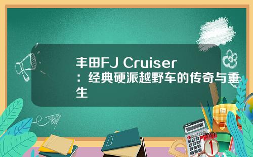 丰田FJ Cruiser：经典硬派越野车的传奇与重生