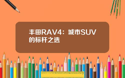 丰田RAV4：城市SUV的标杆之选