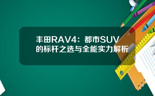 丰田RAV4：都市SUV的标杆之选与全能实力解析