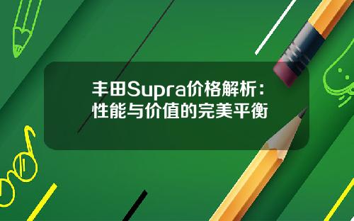 丰田Supra价格解析：性能与价值的完美平衡