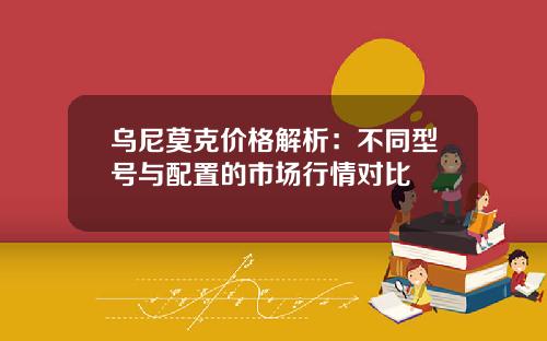 乌尼莫克价格解析：不同型号与配置的市场行情对比