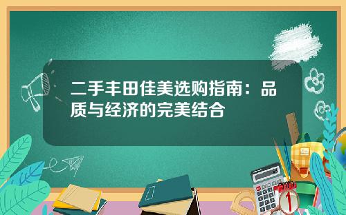 二手丰田佳美选购指南：品质与经济的完美结合