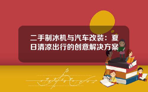 二手制冰机与汽车改装：夏日清凉出行的创意解决方案