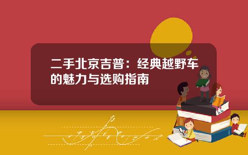 二手北京吉普：经典越野车的魅力与选购指南