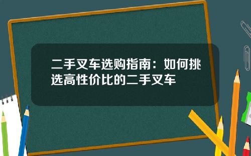 二手叉车选购指南：如何挑选高性价比的二手叉车