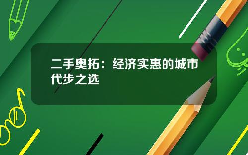 二手奥拓：经济实惠的城市代步之选