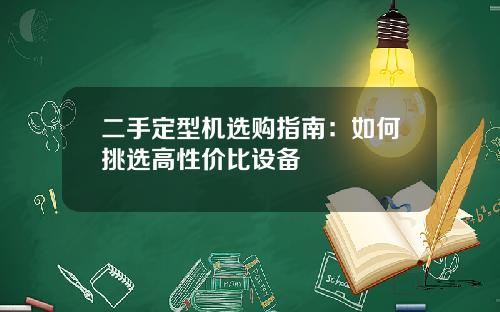 二手定型机选购指南：如何挑选高性价比设备
