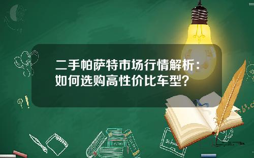 二手帕萨特市场行情解析：如何选购高性价比车型？