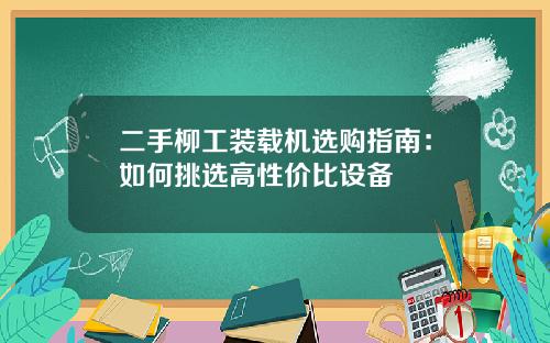 二手柳工装载机选购指南：如何挑选高性价比设备