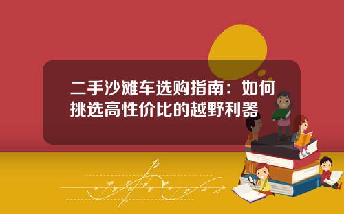 二手沙滩车选购指南：如何挑选高性价比的越野利器