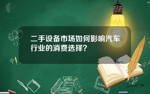 二手设备市场如何影响汽车行业的消费选择？