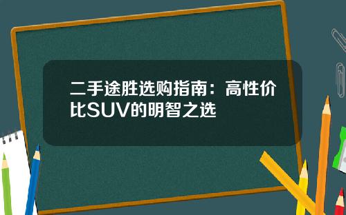 二手途胜选购指南：高性价比SUV的明智之选