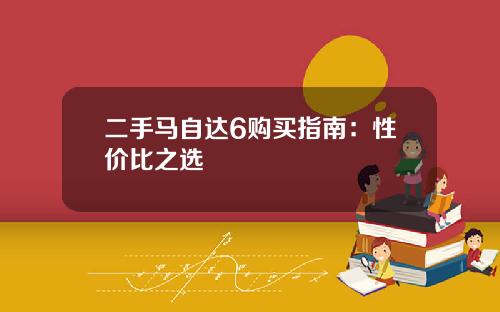二手马自达6购买指南：性价比之选