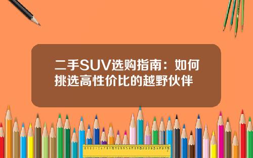 二手SUV选购指南：如何挑选高性价比的越野伙伴