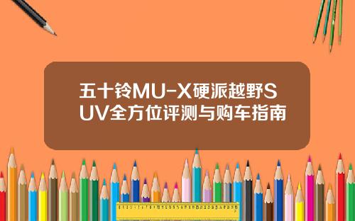 五十铃MU-X硬派越野SUV全方位评测与购车指南