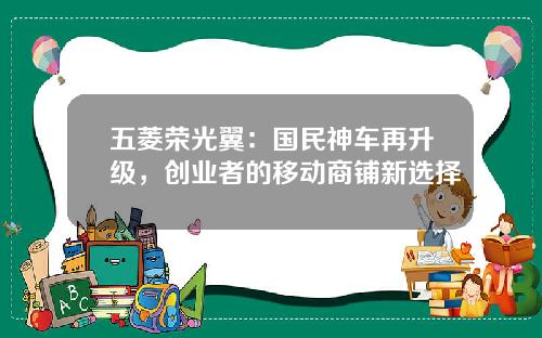 五菱荣光翼：国民神车再升级，创业者的移动商铺新选择