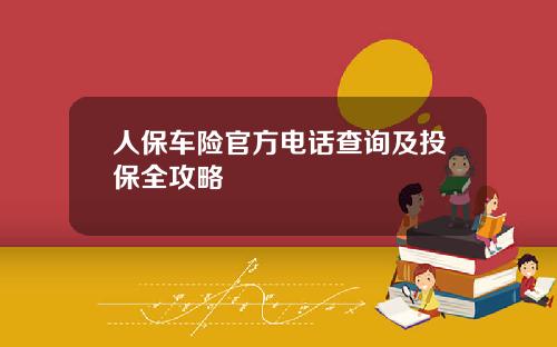 人保车险官方电话查询及投保全攻略