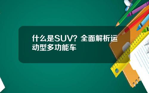 什么是SUV？全面解析运动型多功能车