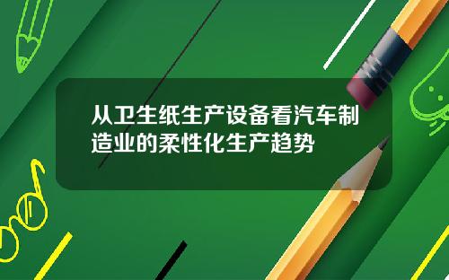 从卫生纸生产设备看汽车制造业的柔性化生产趋势