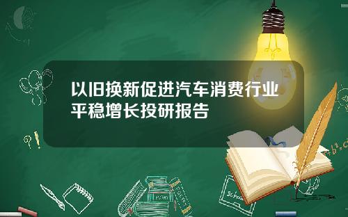 以旧换新促进汽车消费行业平稳增长投研报告