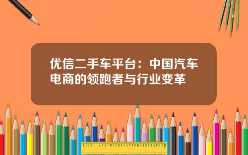 优信二手车平台：中国汽车电商的领跑者与行业变革