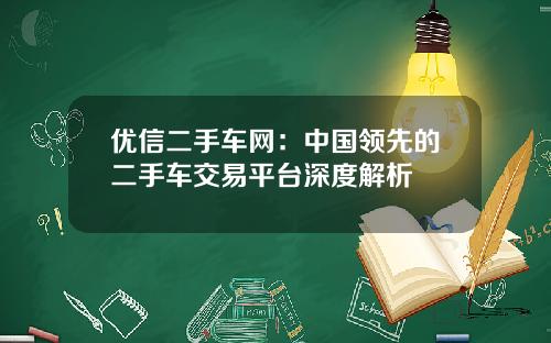 优信二手车网：中国领先的二手车交易平台深度解析