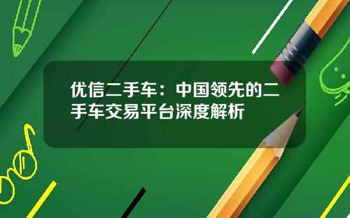 优信二手车：中国领先的二手车交易平台深度解析