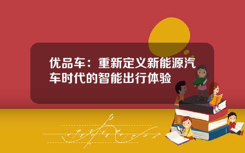 优品车：重新定义新能源汽车时代的智能出行体验