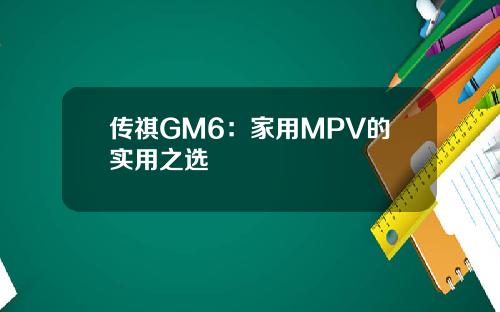 传祺GM6：家用MPV的实用之选