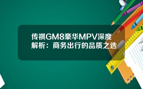 传祺GM8豪华MPV深度解析：商务出行的品质之选
