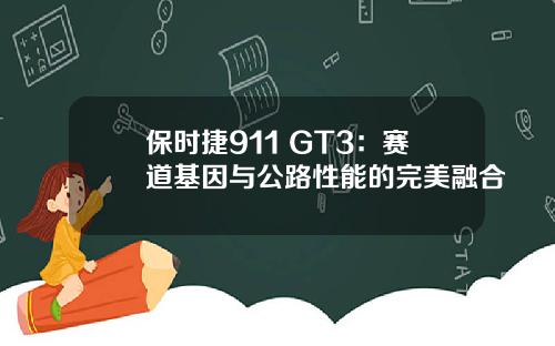 保时捷911 GT3：赛道基因与公路性能的完美融合