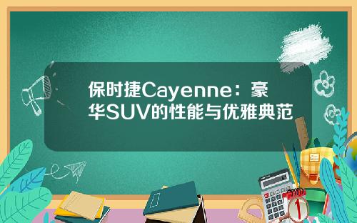 保时捷Cayenne：豪华SUV的性能与优雅典范