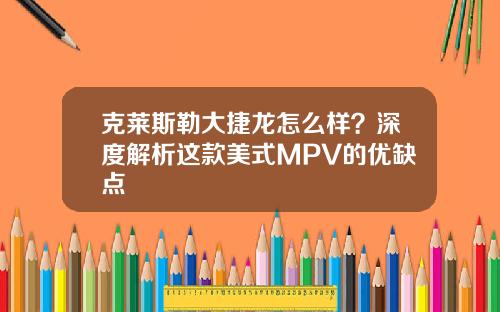 克莱斯勒大捷龙怎么样？深度解析这款美式MPV的优缺点