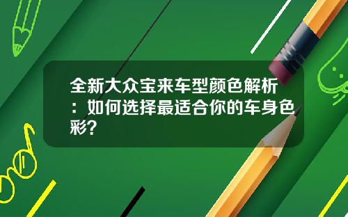 全新大众宝来车型颜色解析：如何选择最适合你的车身色彩？