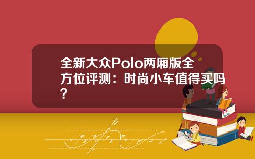 全新大众Polo两厢版全方位评测：时尚小车值得买吗？