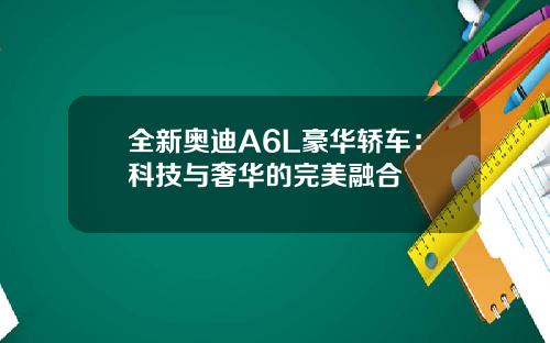 全新奥迪A6L豪华轿车：科技与奢华的完美融合