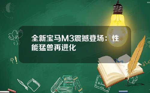 全新宝马M3震撼登场：性能猛兽再进化