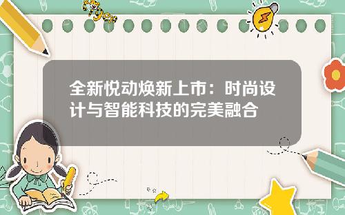 全新悦动焕新上市：时尚设计与智能科技的完美融合