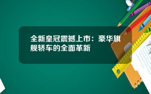 全新皇冠震撼上市：豪华旗舰轿车的全面革新
