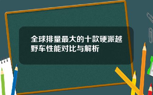全球排量最大的十款硬派越野车性能对比与解析