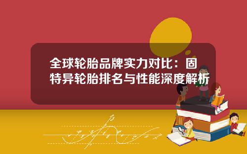 全球轮胎品牌实力对比：固特异轮胎排名与性能深度解析