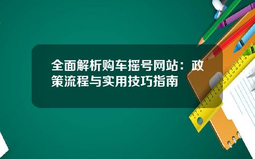 全面解析购车摇号网站：政策流程与实用技巧指南