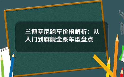 兰博基尼跑车价格解析：从入门到旗舰全系车型盘点