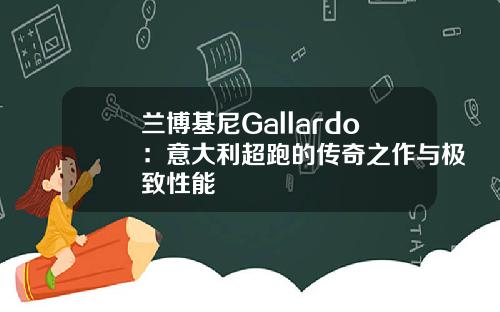兰博基尼Gallardo：意大利超跑的传奇之作与极致性能