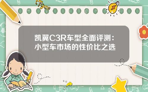 凯翼C3R车型全面评测：小型车市场的性价比之选