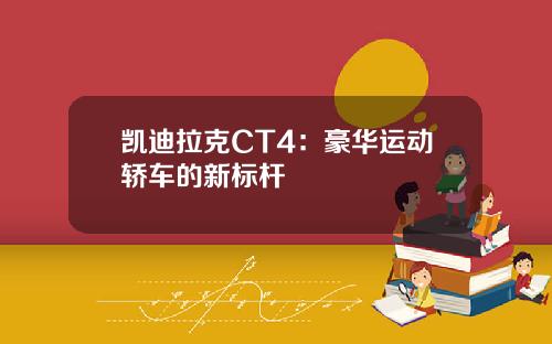 凯迪拉克CT4：豪华运动轿车的新标杆