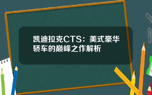 凯迪拉克CTS：美式豪华轿车的巅峰之作解析