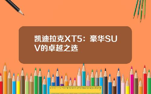 凯迪拉克XT5：豪华SUV的卓越之选